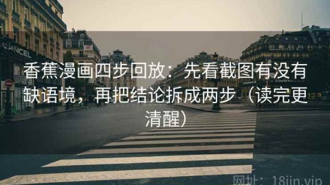 香蕉漫画四步回放：先看截图有没有缺语境，再把结论拆成两步（读完更清醒）