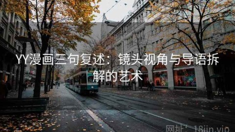 YY漫画三句复述：镜头视角与导语拆解的艺术