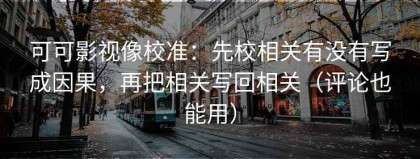 可可影视像校准：先校相关有没有写成因果，再把相关写回相关（评论也能用）