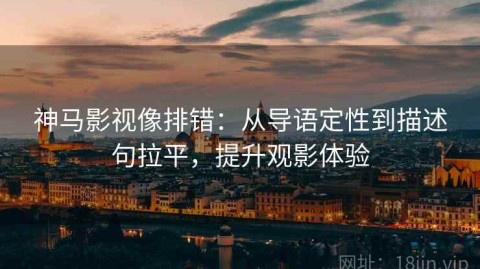神马影视像排错：从导语定性到描述句拉平，提升观影体验