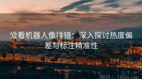 爱看机器人像排错：深入探讨热度偏差与标注精准性