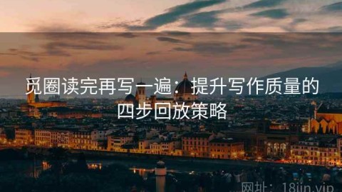 觅圈读完再写一遍：提升写作质量的四步回放策略