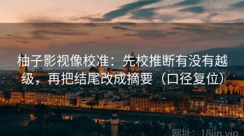 柚子影视像校准：先校推断有没有越级，再把结尾改成摘要（口径复位）