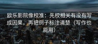 欧乐影院像校准：先校相关有没有写成因果，再把例子标注清楚（写作也能用）
