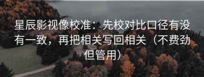 星辰影视像校准：先校对比口径有没有一致，再把相关写回相关（不费劲但管用）