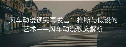 风车动漫读完再发言：推断与假设的艺术——风车动漫软文解析