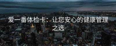 爱一番体检卡：让您安心的健康管理之选