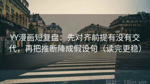 YY漫画短复盘：先对齐前提有没有交代，再把推断降成假设句（读完更稳）