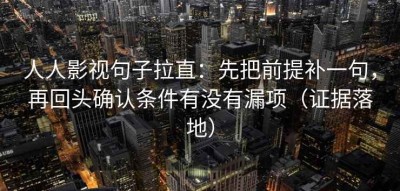 人人影视句子拉直：先把前提补一句，再回头确认条件有没有漏项（证据落地）