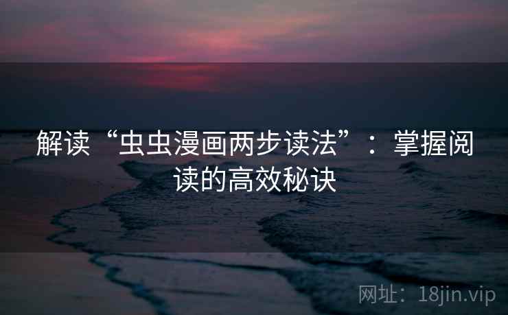 解读“虫虫漫画两步读法”:掌握阅读的高效秘诀 解读“虫虫漫画两步读法”:掌握阅读的高效秘诀