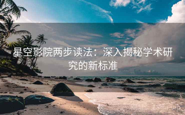 星空影院两步读法：深入揭秘学术研究的新标准