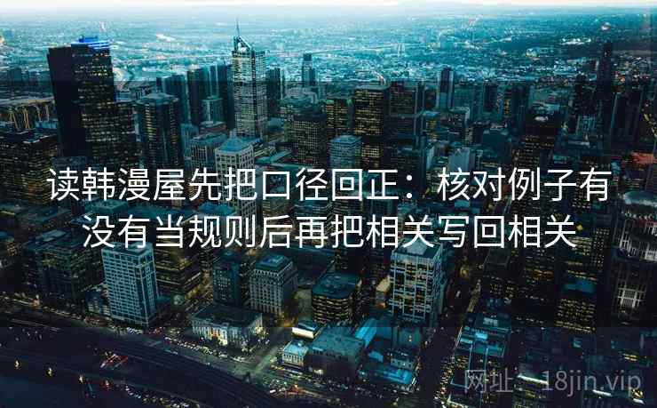 读韩漫屋先把口径回正：核对例子有没有当规则后再把相关写回相关