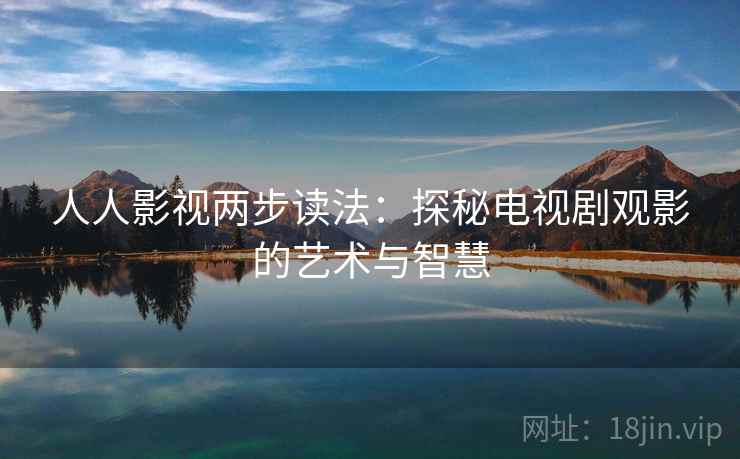 人人影视两步读法：探秘电视剧观影的艺术与智慧