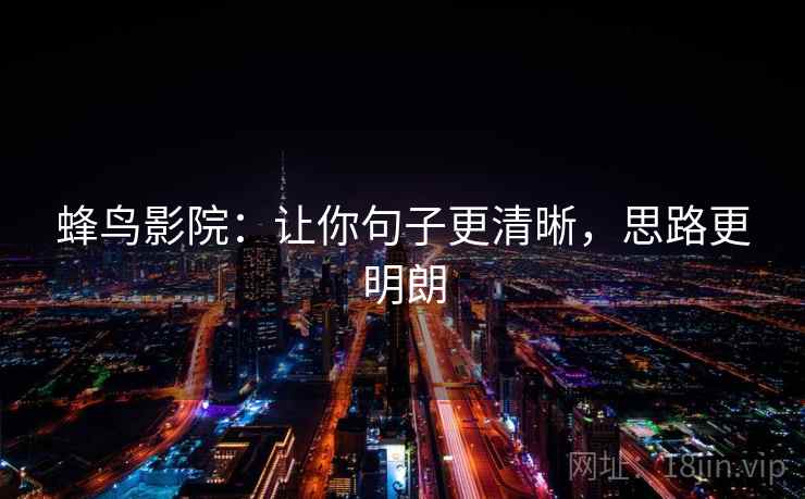 蜂鸟影院:让你句子更清晰,思路更明朗 蜂鸟影院:让你句子更清晰,思路更明朗