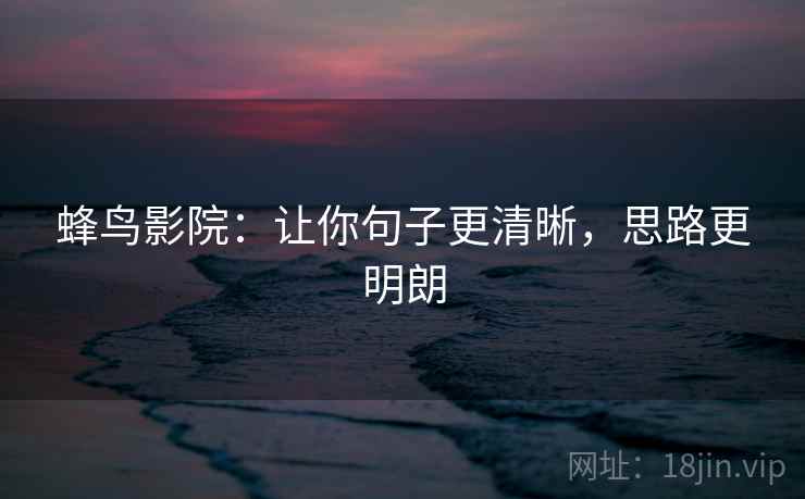 蜂鸟影院:让你句子更清晰,思路更明朗 蜂鸟影院:让你句子更清晰,思路更明朗