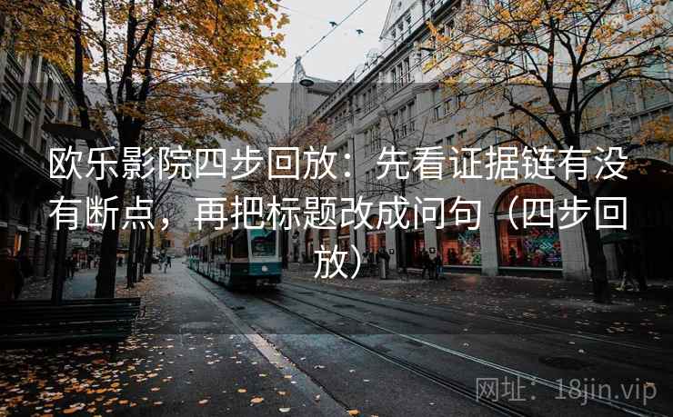 欧乐影院四步回放：先看证据链有没有断点，再把标题改成问句（四步回放）