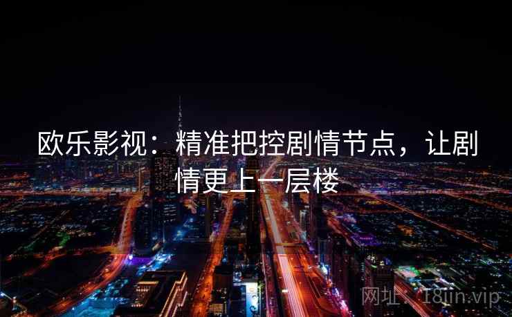 欧乐影视:精准把控剧情节点,让剧情更上一层楼 欧乐影视:精准把控剧情节点,让剧情更上一层楼