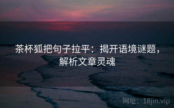 茶杯狐把句子拉平：揭开语境谜题，解析文章灵魂