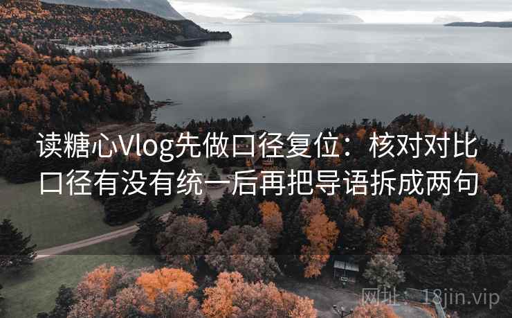 读糖心Vlog先做口径复位:核对对比口径有没有统一后再把导语拆成两句 读糖心Vlog先做口径复位:核对对比口径有没有统一后再把导语拆成两句