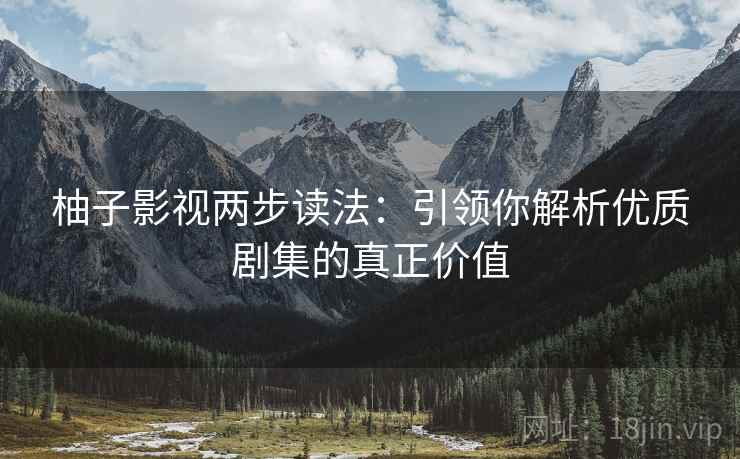 柚子影视两步读法：引领你解析优质剧集的真正价值
