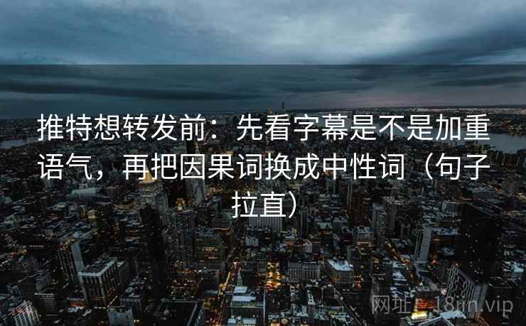 推特想转发前:先看字幕是不是加重语气,再把因果词换成中性词(句子拉直) 推特想转发前:先看字幕是不是加重语气,再把因果词换成中性词(句子拉直)