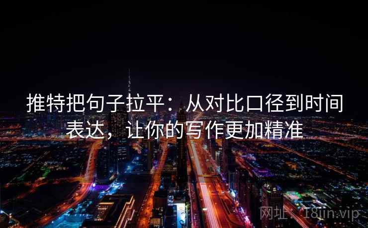 推特把句子拉平:从对比口径到时间表达,让你的写作更加精准 推特把句子拉平:从对比口径到时间表达,让你的写作更加精准
