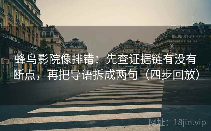 蜂鸟影院像排错:先查证据链有没有断点,再把导语拆成两句(四步回放) 蜂鸟影院像排错:先查证据链有没有断点,再把导语拆成两句(四步回放)