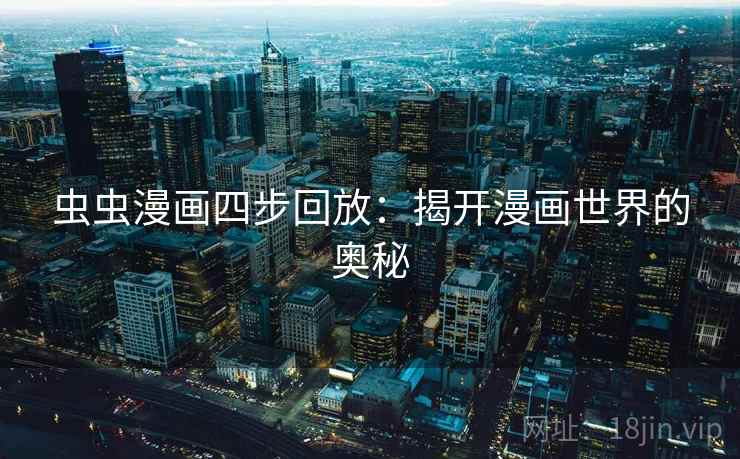 虫虫漫画四步回放:揭开漫画世界的奥秘 虫虫漫画四步回放:揭开漫画世界的奥秘