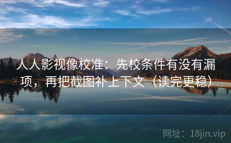 人人影视像校准:先校条件有没有漏项,再把截图补上下文(读完更稳) 人人影视像校准:先校条件有没有漏项,再把截图补上下文(读完更稳)