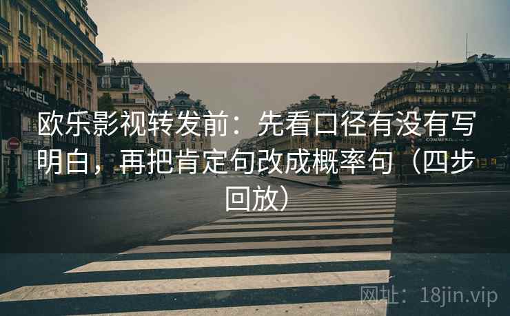 欧乐影视转发前：先看口径有没有写明白，再把肯定句改成概率句（四步回放）