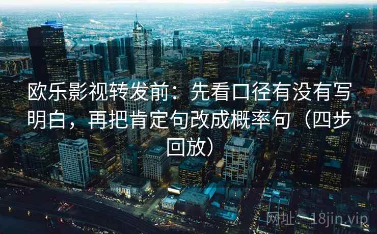 欧乐影视转发前：先看口径有没有写明白，再把肯定句改成概率句（四步回放）