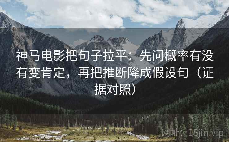 神马电影把句子拉平:先问概率有没有变肯定,再把推断降成假设句(证据对照) 神马电影把句子拉平:先问概率有没有变肯定,再把推断降成假设句(证据对照)