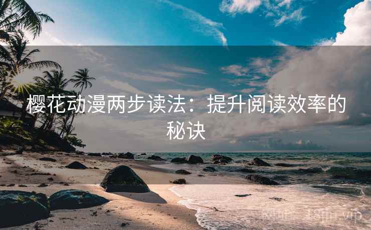樱花动漫两步读法：提升阅读效率的秘诀