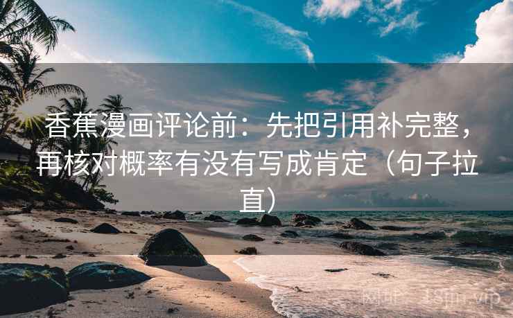 香蕉漫画评论前:先把引用补完整,再核对概率有没有写成肯定(句子拉直) 香蕉漫画评论前:先把引用补完整,再核对概率有没有写成肯定(句子拉直)