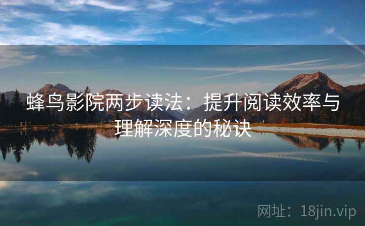蜂鸟影院两步读法：提升阅读效率与理解深度的秘诀