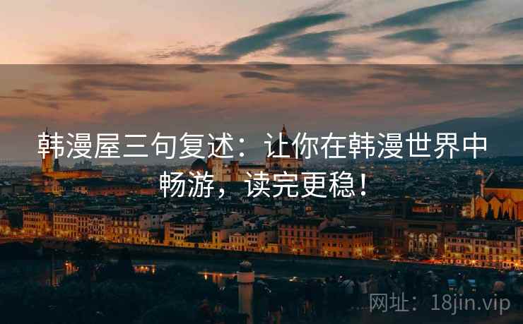 韩漫屋三句复述：让你在韩漫世界中畅游，读完更稳！
