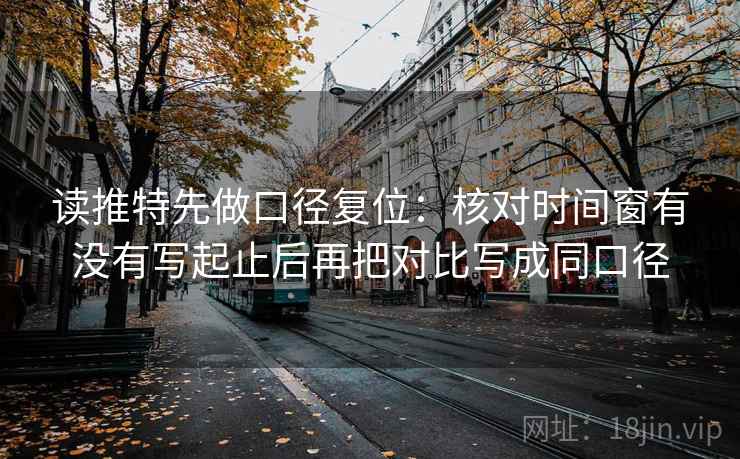 读推特先做口径复位:核对时间窗有没有写起止后再把对比写成同口径 读推特先做口径复位:核对时间窗有没有写起止后再把对比写成同口径