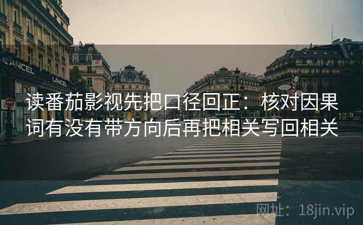 读番茄影视先把口径回正:核对因果词有没有带方向后再把相关写回相关 读番茄影视先把口径回正:核对因果词有没有带方向后再把相关写回相关