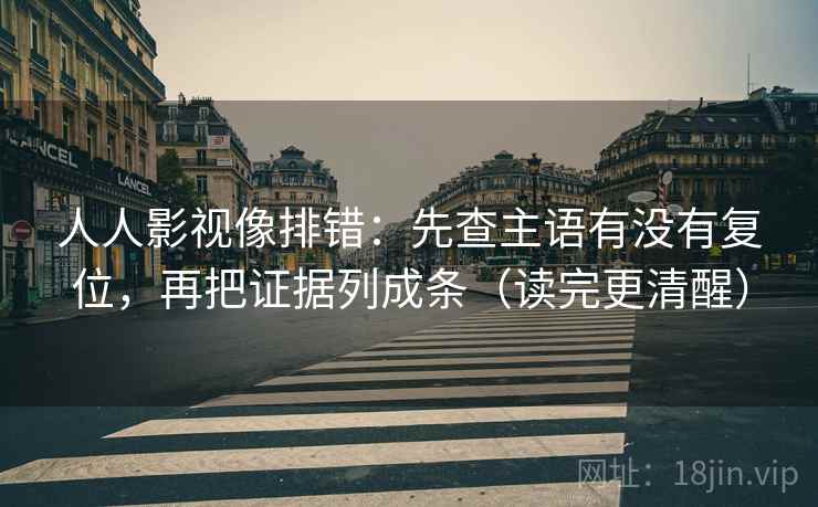 人人影视像排错:先查主语有没有复位,再把证据列成条(读完更清醒) 人人影视像排错:先查主语有没有复位,再把证据列成条(读完更清醒)