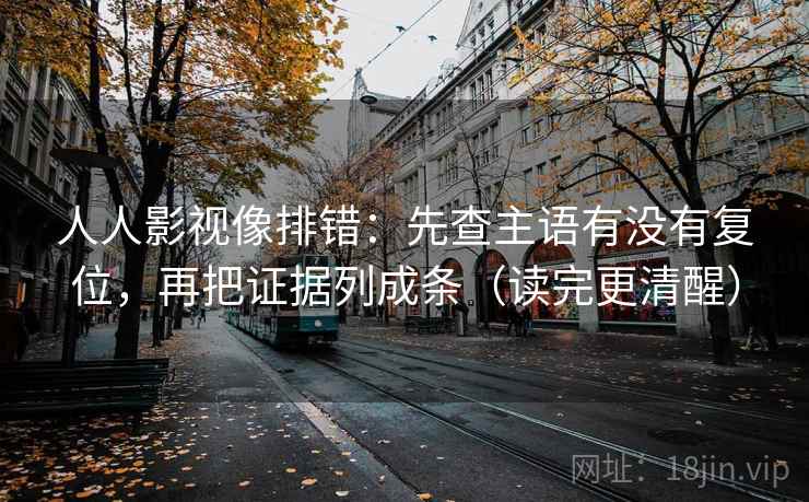 人人影视像排错:先查主语有没有复位,再把证据列成条(读完更清醒) 人人影视像排错:先查主语有没有复位,再把证据列成条(读完更清醒)