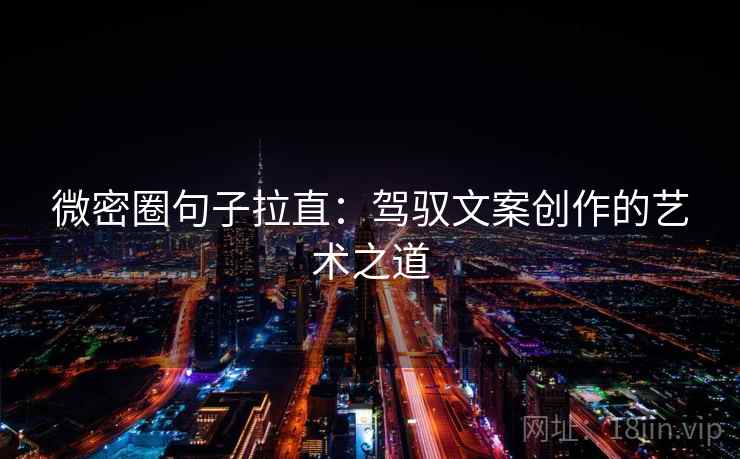 微密圈句子拉直:驾驭文案创作的艺术之道 微密圈句子拉直:驾驭文案创作的艺术之道