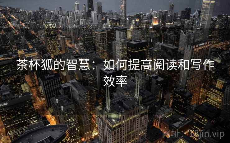 茶杯狐的智慧：如何提高阅读和写作效率