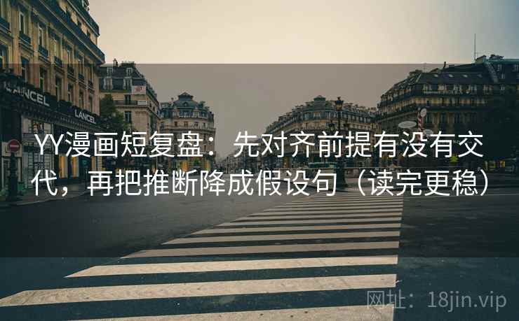 YY漫画短复盘:先对齐前提有没有交代,再把推断降成假设句(读完更稳) YY漫画短复盘:先对齐前提有没有交代,再把推断降成假设句(读完更稳)
