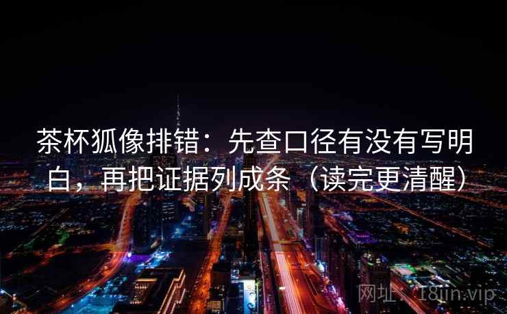 茶杯狐像排错:先查口径有没有写明白,再把证据列成条(读完更清醒) 茶杯狐像排错:先查口径有没有写明白,再把证据列成条(读完更清醒)
