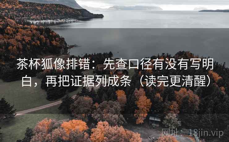 茶杯狐像排错:先查口径有没有写明白,再把证据列成条(读完更清醒) 茶杯狐像排错:先查口径有没有写明白,再把证据列成条(读完更清醒)