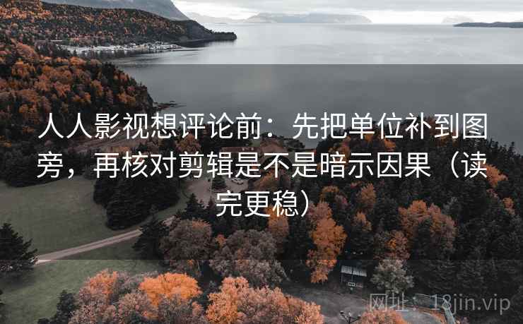人人影视想评论前:先把单位补到图旁,再核对剪辑是不是暗示因果(读完更稳) 人人影视想评论前:先把单位补到图旁,再核对剪辑是不是暗示因果(读完更稳)