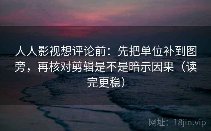 人人影视想评论前:先把单位补到图旁,再核对剪辑是不是暗示因果(读完更稳) 人人影视想评论前:先把单位补到图旁,再核对剪辑是不是暗示因果(读完更稳)