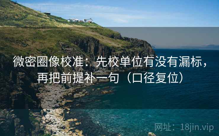 微密圈像校准:先校单位有没有漏标,再把前提补一句(口径复位) 微密圈像校准:先校单位有没有漏标,再把前提补一句(口径复位)