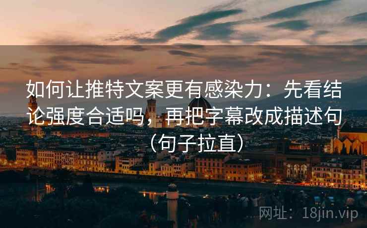 如何让推特文案更有感染力:先看结论强度合适吗,再把字幕改成描述句(句子拉直) 如何让推特文案更有感染力:先看结论强度合适吗,再把字幕改成描述句(句子拉直)