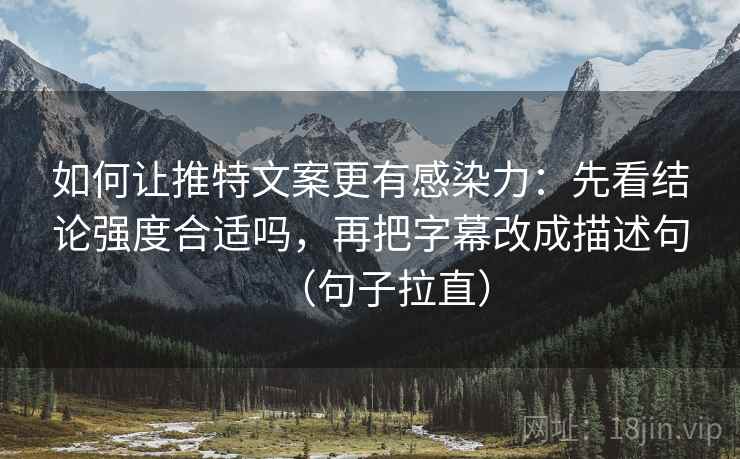 如何让推特文案更有感染力:先看结论强度合适吗,再把字幕改成描述句(句子拉直) 如何让推特文案更有感染力:先看结论强度合适吗,再把字幕改成描述句(句子拉直)